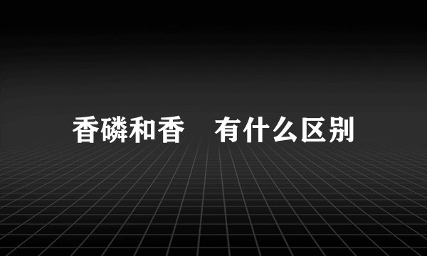 香磷和香燐有什么区别