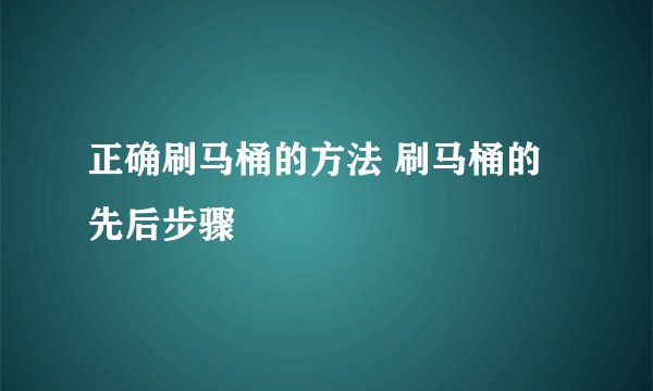正确刷马桶的方法 刷马桶的先后步骤