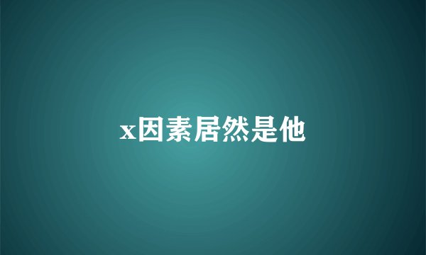x因素居然是他