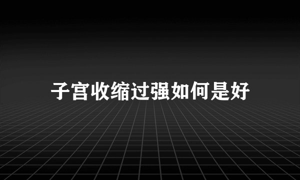 子宫收缩过强如何是好