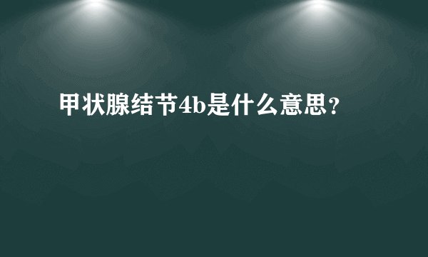 甲状腺结节4b是什么意思？