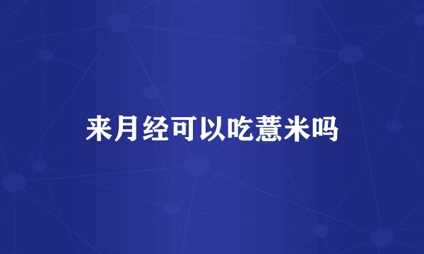 来月经可以吃薏米吗
