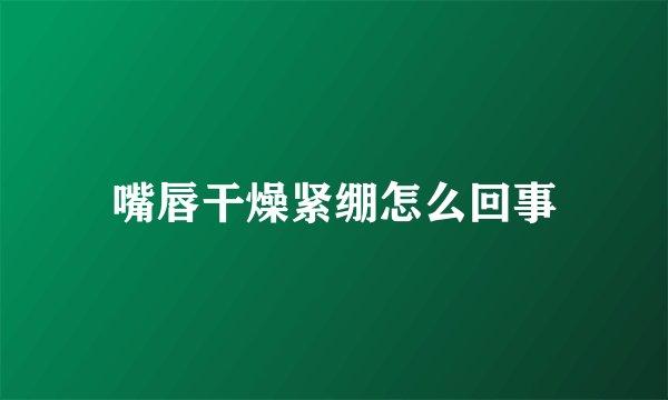 嘴唇干燥紧绷怎么回事