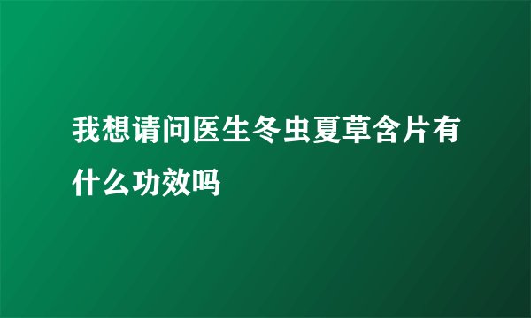 我想请问医生冬虫夏草含片有什么功效吗