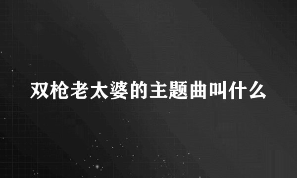 双枪老太婆的主题曲叫什么