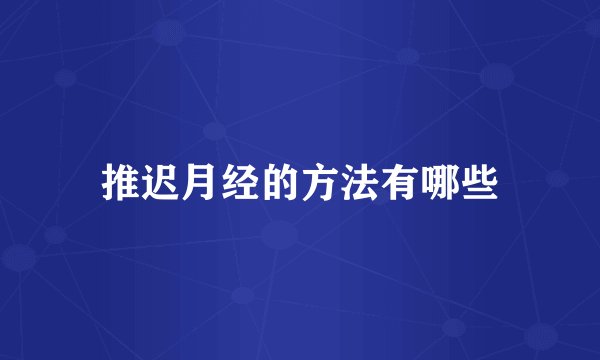 推迟月经的方法有哪些
