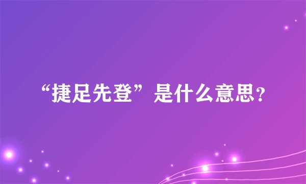 “捷足先登”是什么意思？