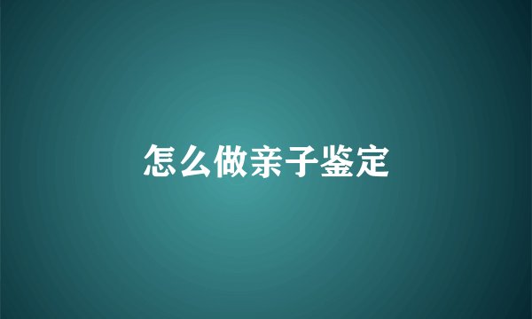 怎么做亲子鉴定