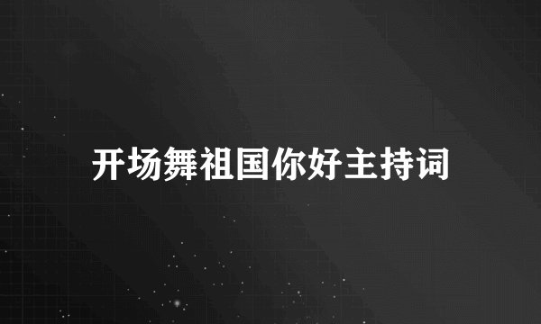 开场舞祖国你好主持词