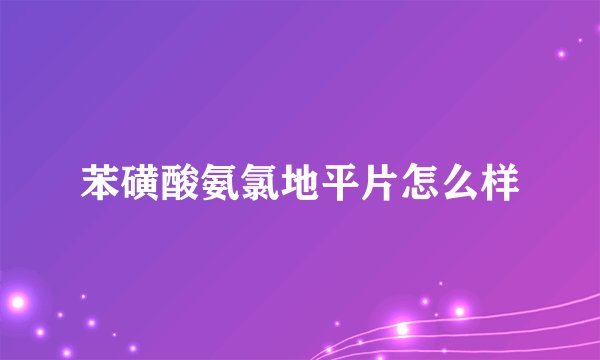苯磺酸氨氯地平片怎么样