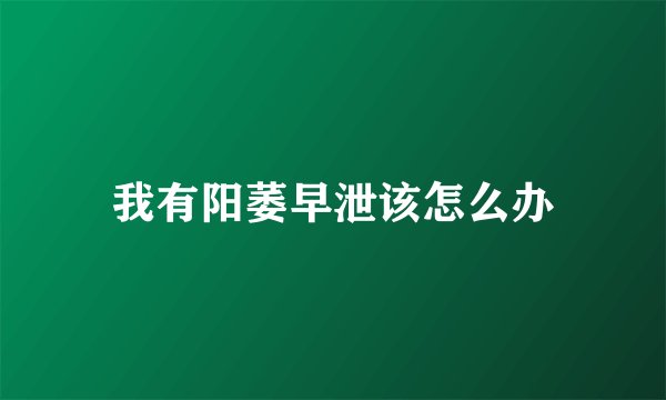 我有阳萎早泄该怎么办