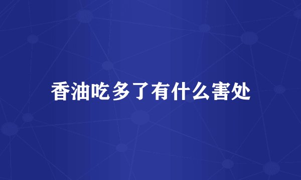 香油吃多了有什么害处
