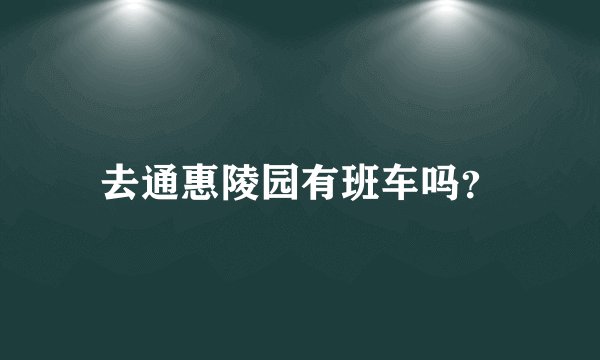 去通惠陵园有班车吗？