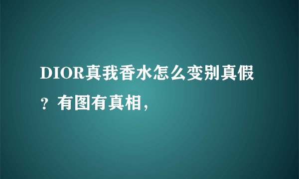 DIOR真我香水怎么变别真假？有图有真相，