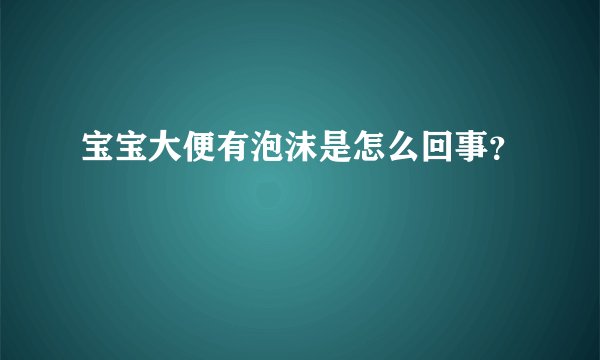 宝宝大便有泡沫是怎么回事？