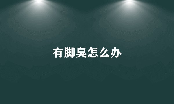 有脚臭怎么办