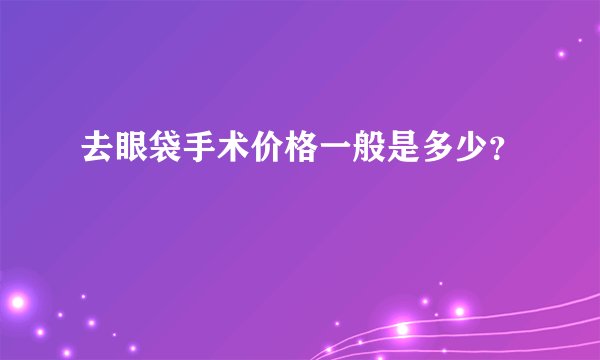 去眼袋手术价格一般是多少？