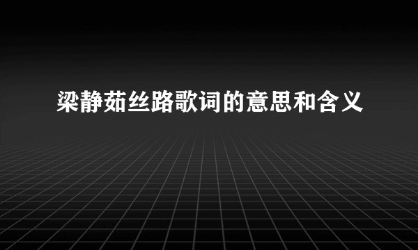 梁静茹丝路歌词的意思和含义
