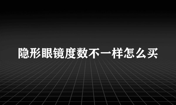 隐形眼镜度数不一样怎么买