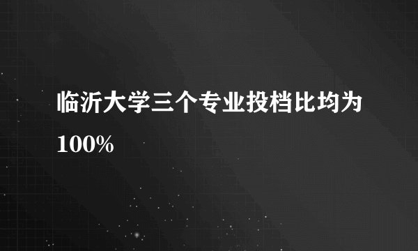 临沂大学三个专业投档比均为100%