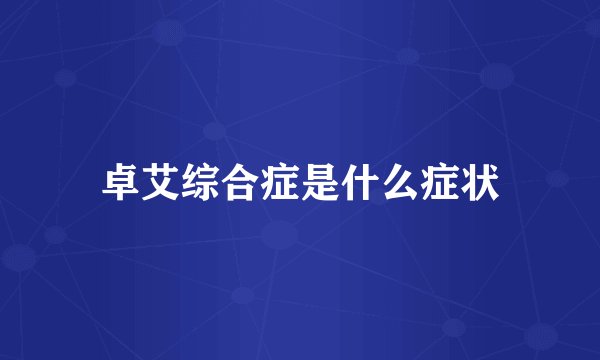 卓艾综合症是什么症状
