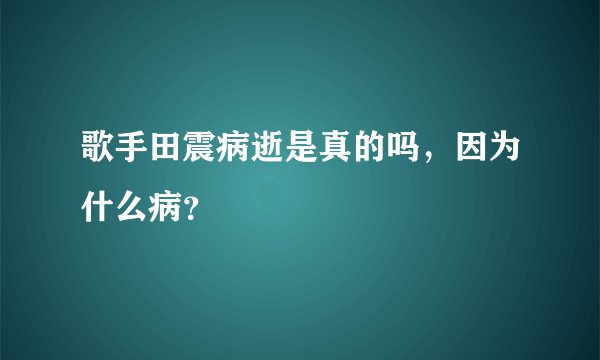 歌手田震病逝是真的吗，因为什么病？