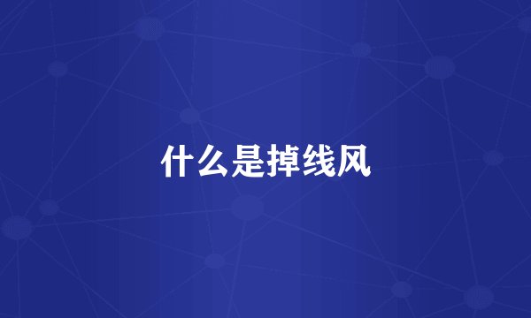 什么是掉线风