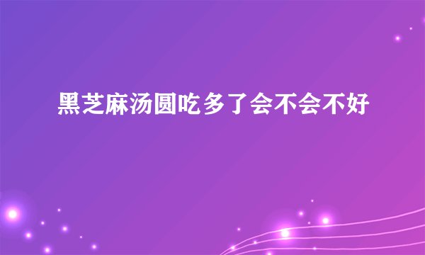黑芝麻汤圆吃多了会不会不好