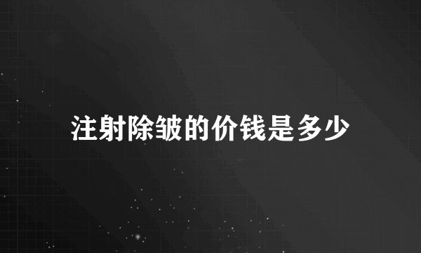 注射除皱的价钱是多少