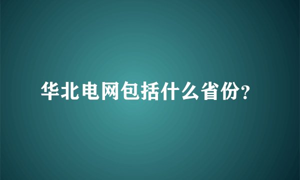 华北电网包括什么省份？