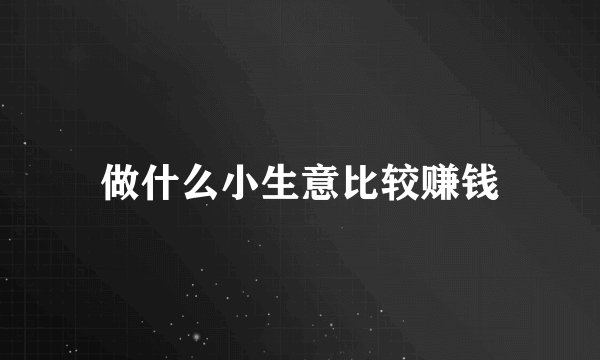 做什么小生意比较赚钱