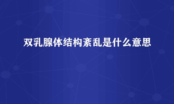 双乳腺体结构紊乱是什么意思