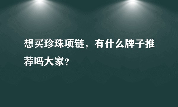 想买珍珠项链，有什么牌子推荐吗大家？