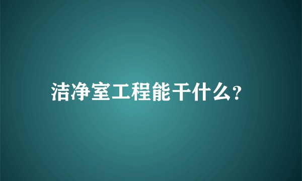 洁净室工程能干什么？