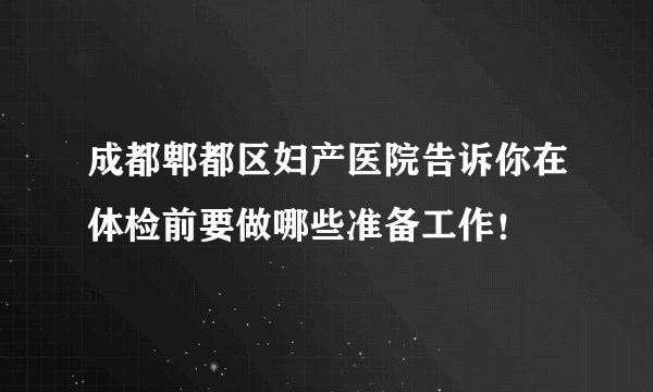 成都郫都区妇产医院告诉你在体检前要做哪些准备工作！