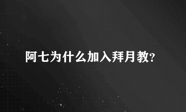 阿七为什么加入拜月教？