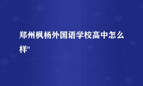 郑州枫杨外国语学校高中怎么样