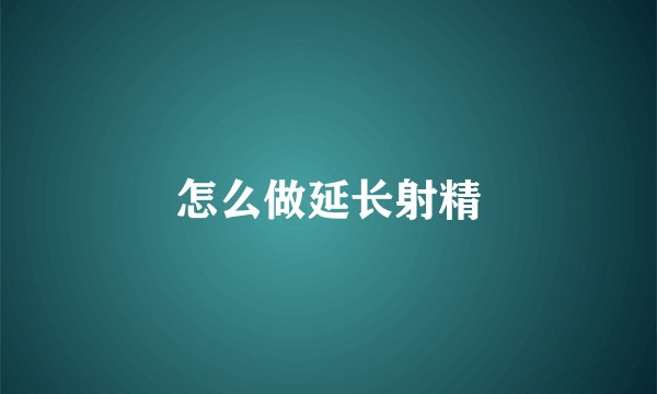 怎么做延长射精
