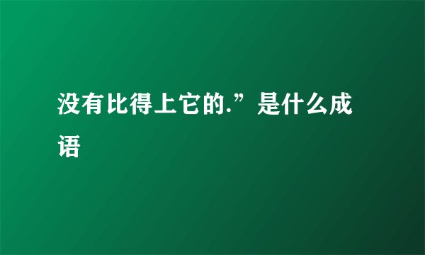 没有比得上它的.”是什么成语