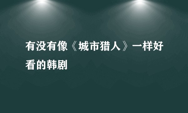 有没有像《城市猎人》一样好看的韩剧
