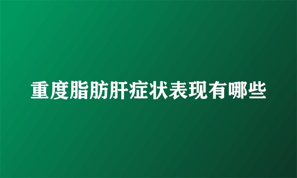 重度脂肪肝症状表现有哪些