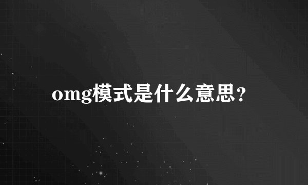 omg模式是什么意思？