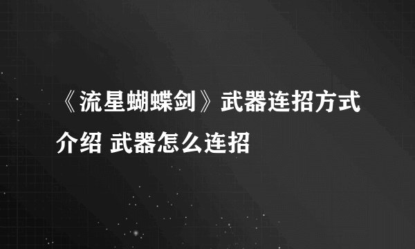 《流星蝴蝶剑》武器连招方式介绍 武器怎么连招