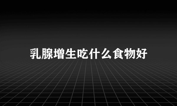 乳腺增生吃什么食物好