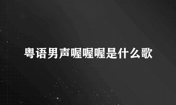 粤语男声喔喔喔是什么歌