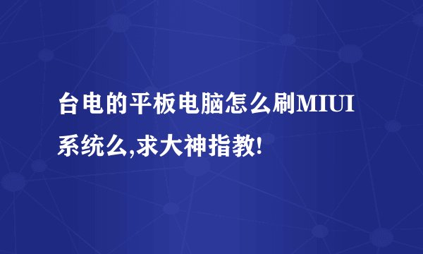 台电的平板电脑怎么刷MIUI系统么,求大神指教!