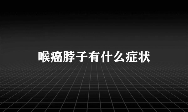 喉癌脖子有什么症状