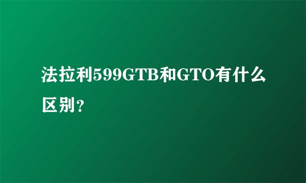 法拉利599GTB和GTO有什么区别？