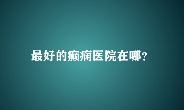 最好的癫痫医院在哪？