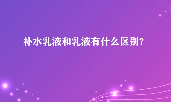 补水乳液和乳液有什么区别?